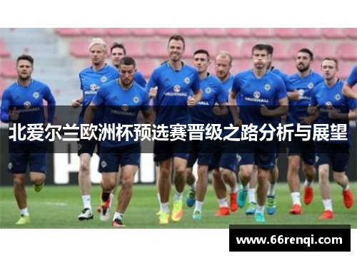 北爱尔兰欧洲杯预选赛晋级之路分析与展望