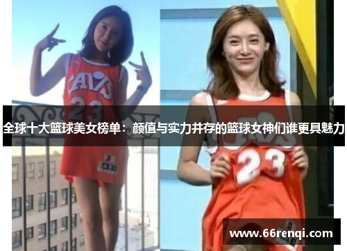 全球十大篮球美女榜单：颜值与实力并存的篮球女神们谁更具魅力
