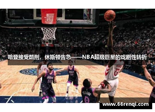 哈登接受酷刑，休斯顿告急——NBA超级巨星的戏剧性转折