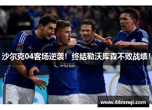 沙尔克04客场逆袭！终结勒沃库森不败战绩！