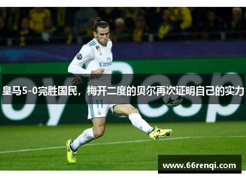 皇马5-0完胜国民，梅开二度的贝尔再次证明自己的实力