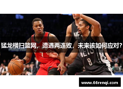 猛龙横扫篮网，遭遇两连败，未来该如何应对？