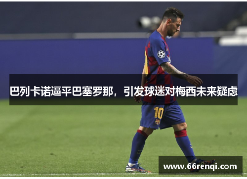 巴列卡诺逼平巴塞罗那，引发球迷对梅西未来疑虑