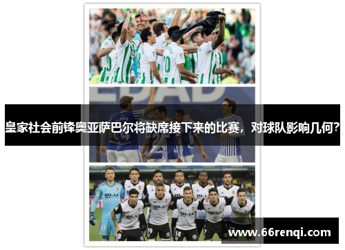 皇家社会前锋奥亚萨巴尔将缺席接下来的比赛，对球队影响几何？