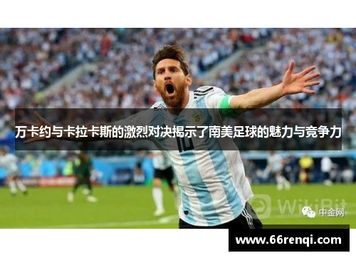 万卡约与卡拉卡斯的激烈对决揭示了南美足球的魅力与竞争力