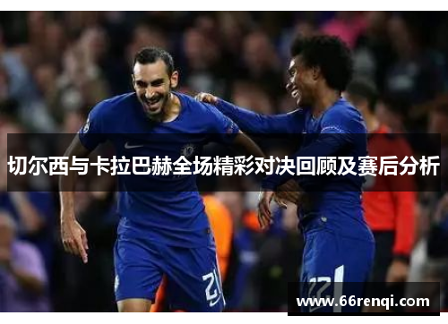 切尔西与卡拉巴赫全场精彩对决回顾及赛后分析