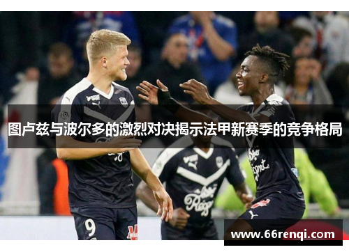 图卢兹与波尔多的激烈对决揭示法甲新赛季的竞争格局