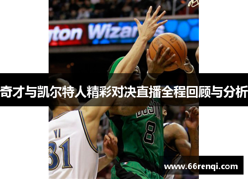奇才与凯尔特人精彩对决直播全程回顾与分析