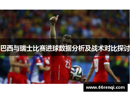 巴西与瑞士比赛进球数据分析及战术对比探讨