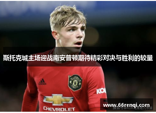 斯托克城主场迎战南安普顿期待精彩对决与胜利的较量
