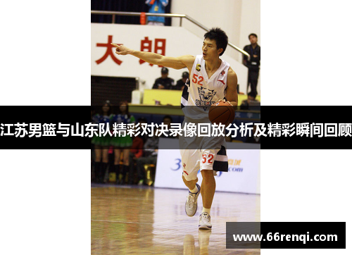 江苏男篮与山东队精彩对决录像回放分析及精彩瞬间回顾