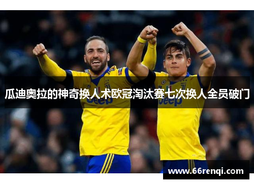 瓜迪奥拉的神奇换人术欧冠淘汰赛七次换人全员破门