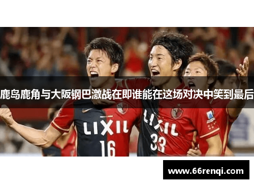 鹿岛鹿角与大阪钢巴激战在即谁能在这场对决中笑到最后