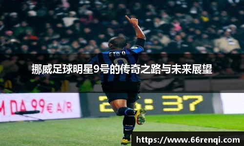 挪威足球明星9号的传奇之路与未来展望