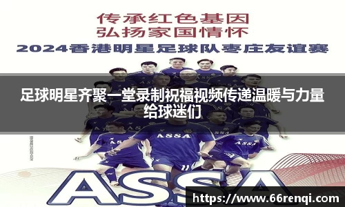 足球明星齐聚一堂录制祝福视频传递温暖与力量给球迷们