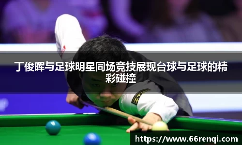 丁俊晖与足球明星同场竞技展现台球与足球的精彩碰撞