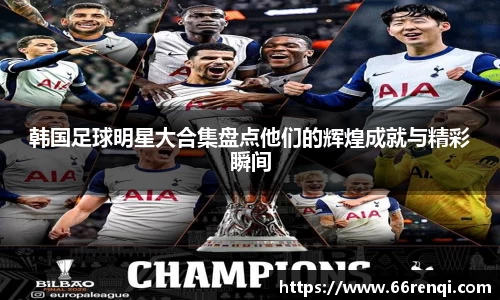 韩国足球明星大合集盘点他们的辉煌成就与精彩瞬间