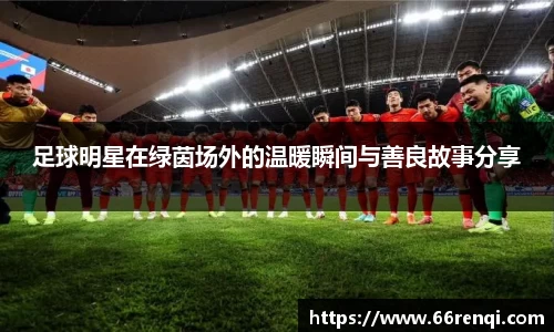 足球明星在绿茵场外的温暖瞬间与善良故事分享