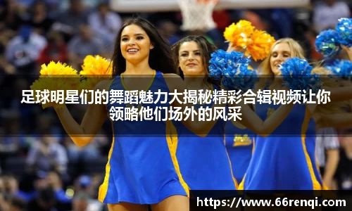 足球明星们的舞蹈魅力大揭秘精彩合辑视频让你领略他们场外的风采